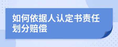 如何依据人认定书责任划分赔偿