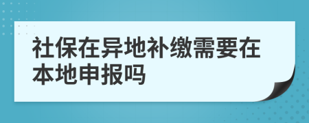 社保在异地补缴需要在本地申报吗