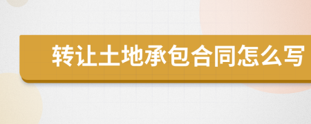 转让土地承包合同怎么写