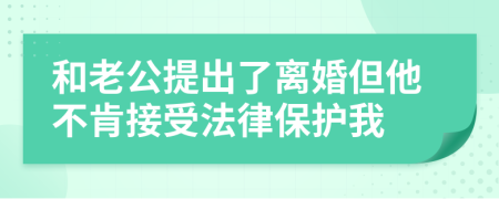 和老公提出了离婚但他不肯接受法律保护我