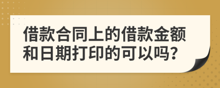 借款合同上的借款金额和日期打印的可以吗？