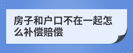 房子和户口不在一起怎么补偿赔偿