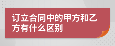 订立合同中的甲方和乙方有什么区别