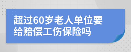 超过60岁老人单位要给赔偿工伤保险吗