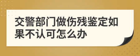 交警部门做伤残鉴定如果不认可怎么办