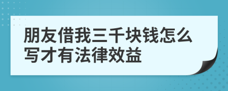 朋友借我三千块钱怎么写才有法律效益