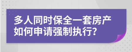 多人同时保全一套房产如何申请强制执行？