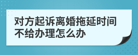 对方起诉离婚拖延时间不给办理怎么办