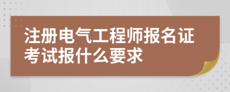 注册电气工程师报名证考试报什么要求