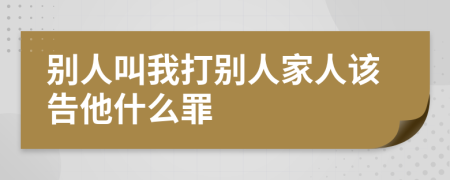 别人叫我打别人家人该告他什么罪