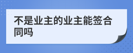 不是业主的业主能签合同吗