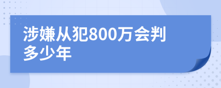 涉嫌从犯800万会判多少年