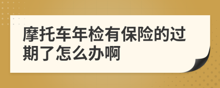 摩托车年检有保险的过期了怎么办啊