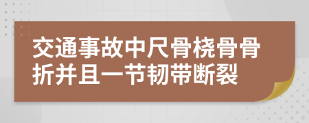 交通事故中尺骨桡骨骨折并且一节韧带断裂