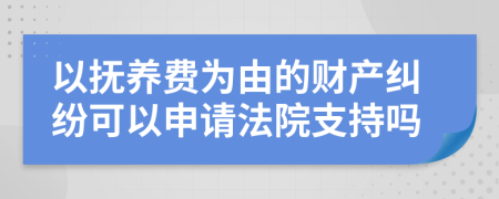 以抚养费为由的财产纠纷可以申请法院支持吗