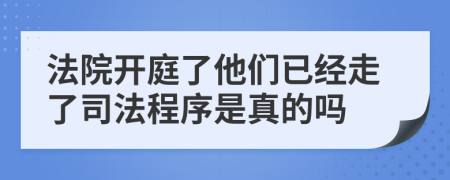 法院开庭了他们已经走了司法程序是真的吗