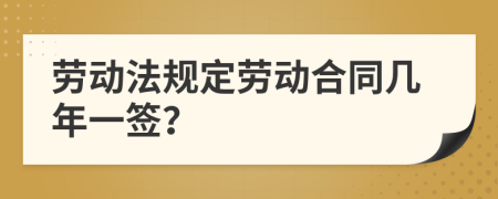 劳动法规定劳动合同几年一签？