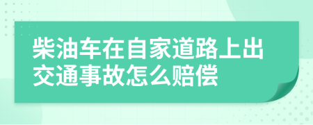 柴油车在自家道路上出交通事故怎么赔偿