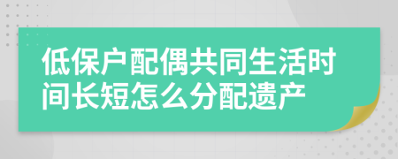 低保户配偶共同生活时间长短怎么分配遗产