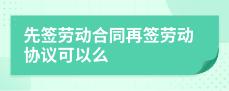 先签劳动合同再签劳动协议可以么