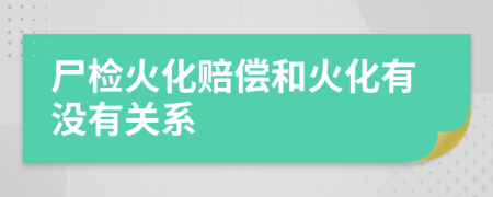 尸检火化赔偿和火化有没有关系