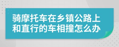 骑摩托车在乡镇公路上和直行的车相撞怎么办