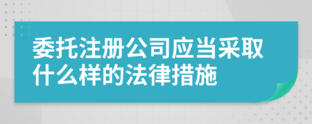 委托注册公司应当采取什么样的法律措施