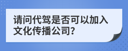 请问代驾是否可以加入文化传播公司？