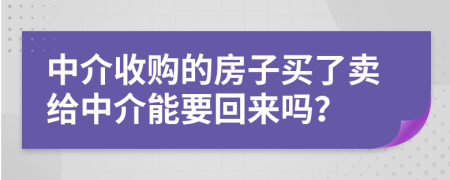 中介收购的房子买了卖给中介能要回来吗？