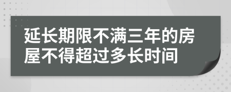 延长期限不满三年的房屋不得超过多长时间