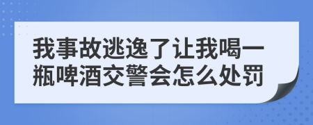 我事故逃逸了让我喝一瓶啤酒交警会怎么处罚