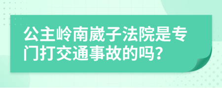 公主岭南崴子法院是专门打交通事故的吗？