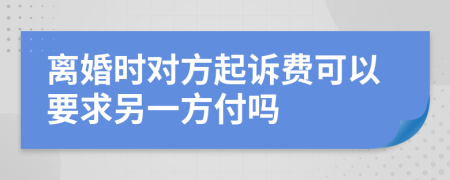 离婚时对方起诉费可以要求另一方付吗