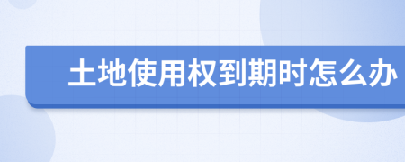 土地使用权到期时怎么办