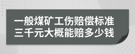 一般煤矿工伤赔偿标准三千元大概能赔多少钱