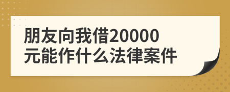 朋友向我借20000元能作什么法律案件