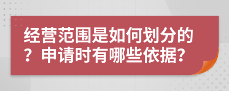 经营范围是如何划分的？申请时有哪些依据？