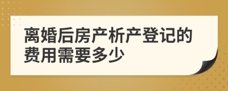 离婚后房产析产登记的费用需要多少