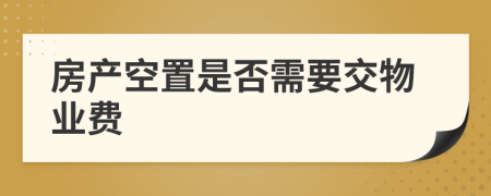 房产空置是否需要交物业费