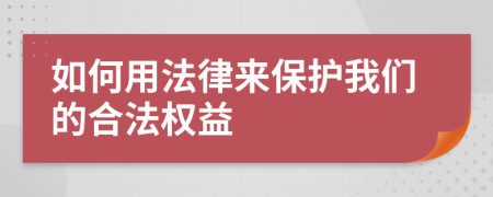 如何用法律来保护我们的合法权益