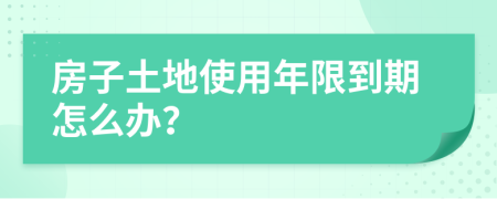 房子土地使用年限到期怎么办？