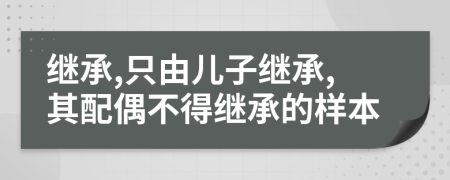 继承,只由儿子继承,其配偶不得继承的样本