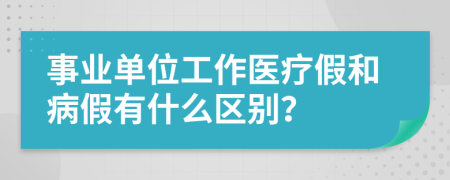 事业单位工作医疗假和病假有什么区别？