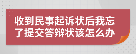 收到民事起诉状后我忘了提交答辩状该怎么办