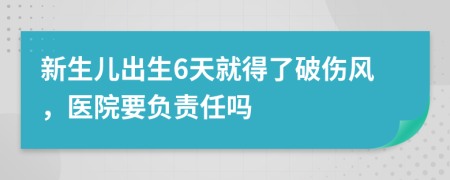 新生儿出生6天就得了破伤风，医院要负责任吗