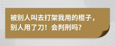 被别人叫去打架我用的棍子，别人用了刀！会判刑吗？