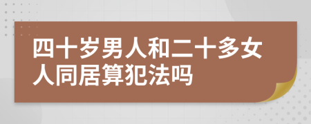 四十岁男人和二十多女人同居算犯法吗