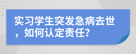 实习学生突发急病去世，如何认定责任？