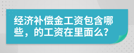 经济补偿金工资包含哪些，的工资在里面么？