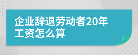 企业辞退劳动者20年工资怎么算